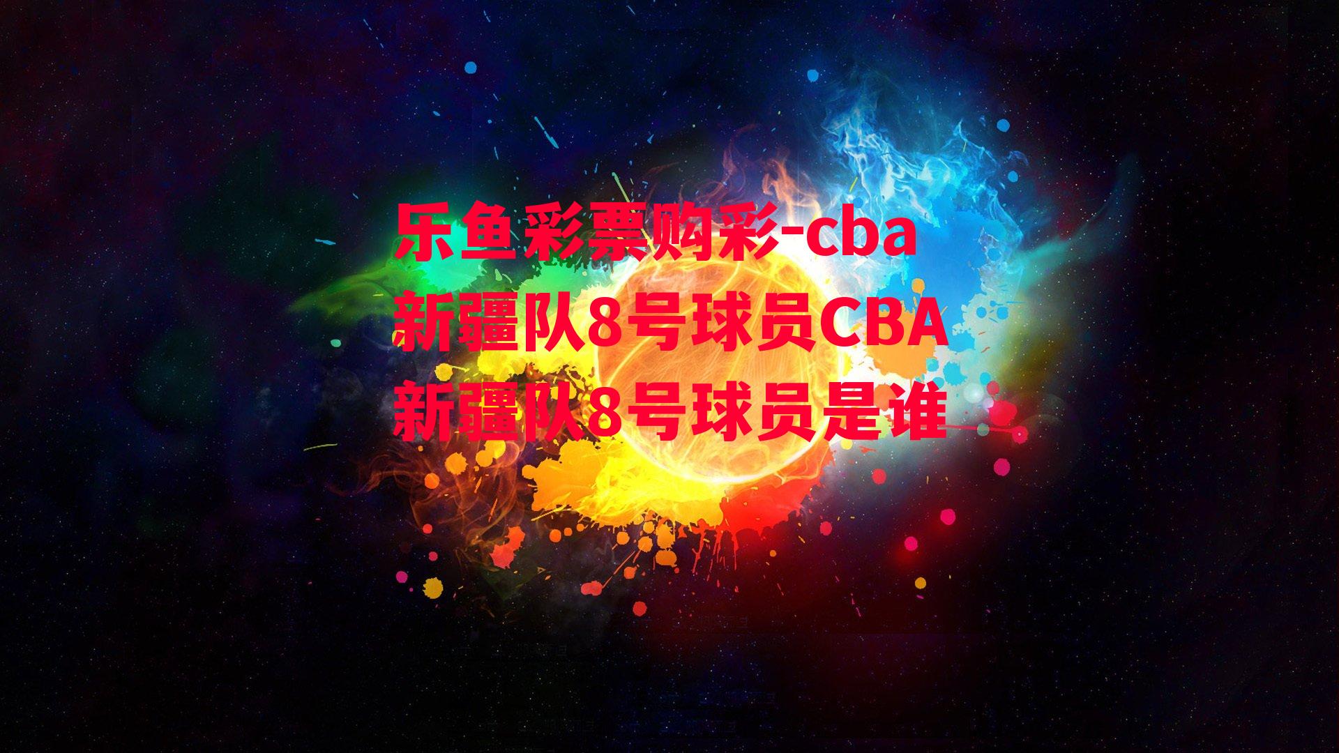 乐鱼彩票购彩-cba新疆队8号球员CBA新疆队8号球员是谁